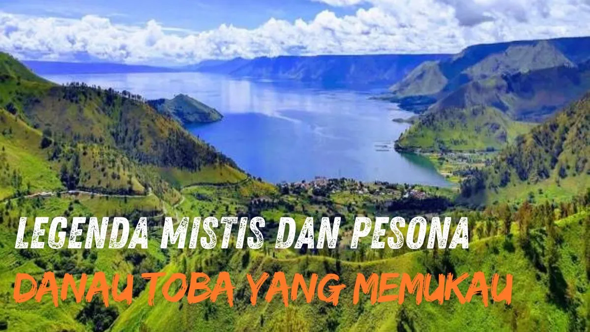 Legenda Mistis dan Pesona Danau Toba yang Memukau!